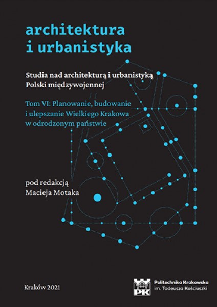 Studia nad architekturą i urbanistyką Polski międzywojennej. Tom VI: Planowanie, budowanie i ulepszanie Wielkiego Krakowa w odrodzonym państwie (ONLINE, publikacja bezpłatna)